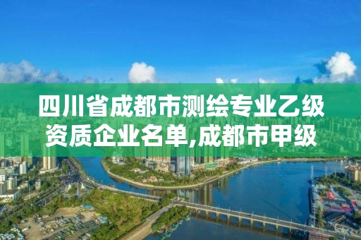 四川省成都市测绘专业乙级资质企业名单,成都市甲级测绘公司。