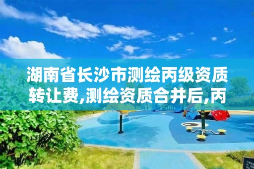 湖南省长沙市测绘丙级资质转让费,测绘资质合并后,丙级测绘资质怎么办