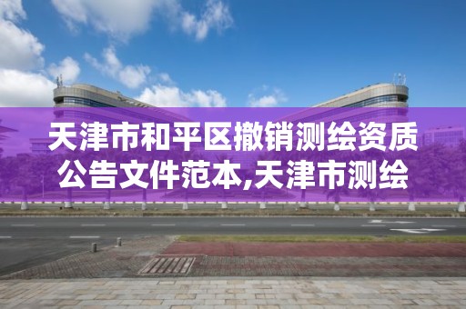 天津市和平区撤销测绘资质公告文件范本,天津市测绘院有限公司资质