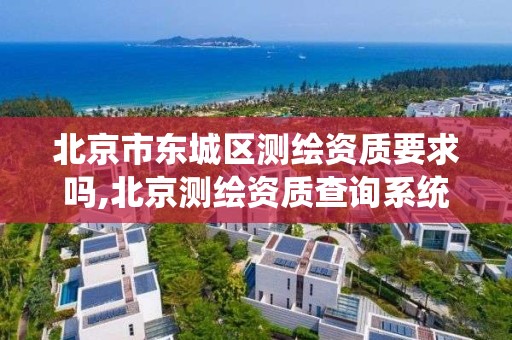 北京市东城区测绘资质要求吗,北京测绘资质查询系统