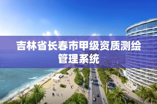 吉林省长春市甲级资质测绘管理系统