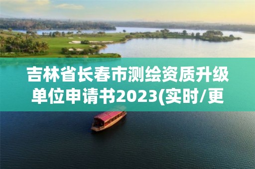 吉林省长春市测绘资质升级单位申请书2023(实时/更新中)