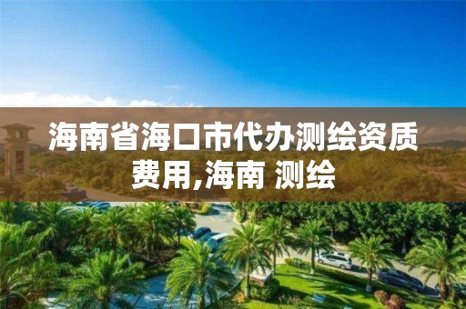 海南省海口市代办测绘资质费用,海南 测绘