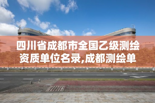 四川省成都市全国乙级测绘资质单位名录,成都测绘单位集中在哪些地方。