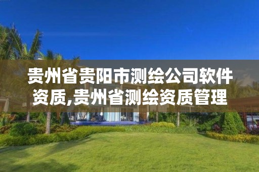 贵州省贵阳市测绘公司软件资质,贵州省测绘资质管理规定