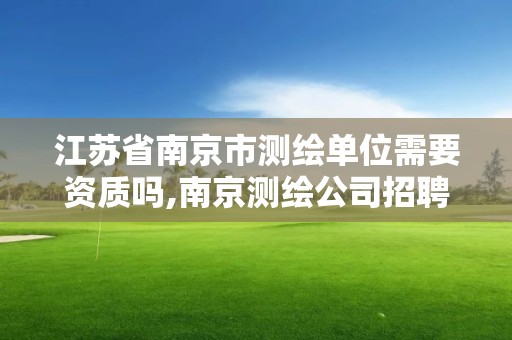 江苏省南京市测绘单位需要资质吗,南京测绘公司招聘