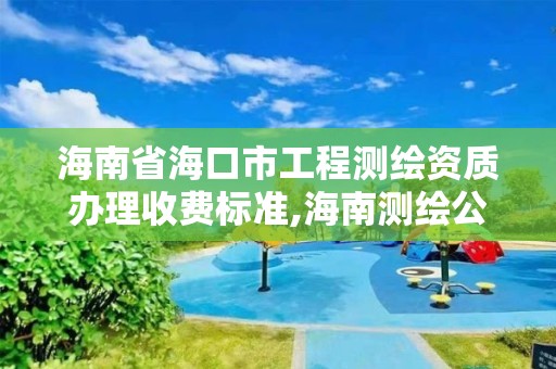 海南省海口市工程测绘资质办理收费标准,海南测绘公司有多少家