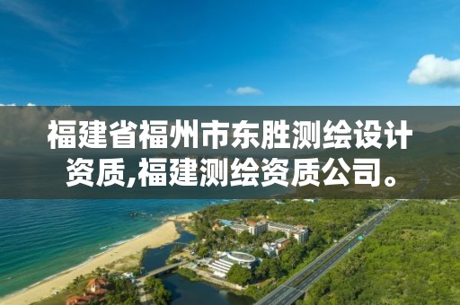 福建省福州市东胜测绘设计资质,福建测绘资质公司。