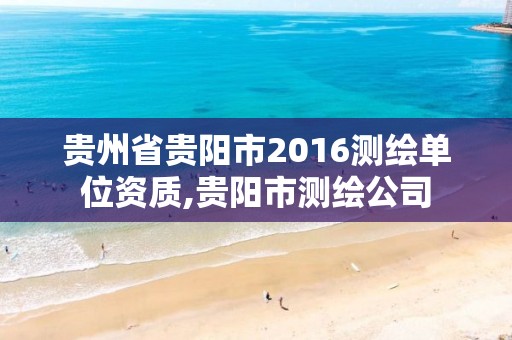 贵州省贵阳市2016测绘单位资质,贵阳市测绘公司