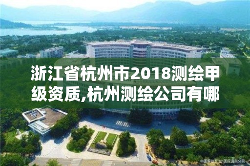 浙江省杭州市2018测绘甲级资质,杭州测绘公司有哪几家