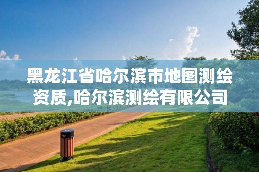 黑龙江省哈尔滨市地图测绘资质,哈尔滨测绘有限公司