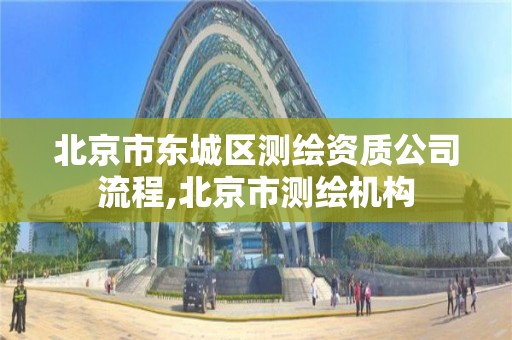 北京市东城区测绘资质公司流程,北京市测绘机构