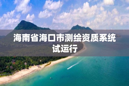 海南省海口市测绘资质系统试运行