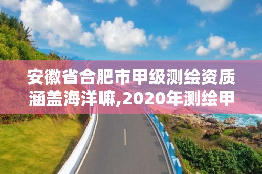 安徽省合肥市甲级测绘资质涵盖海洋嘛,2020年测绘甲级资质条件。