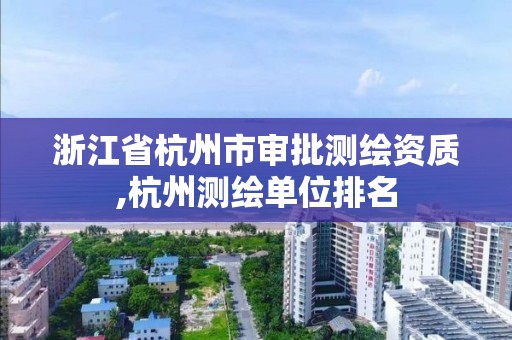 浙江省杭州市审批测绘资质,杭州测绘单位排名