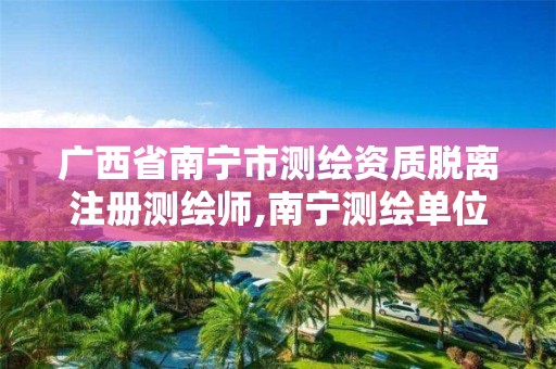 广西省南宁市测绘资质脱离注册测绘师,南宁测绘单位