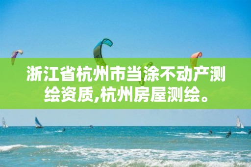 浙江省杭州市当涂不动产测绘资质,杭州房屋测绘。