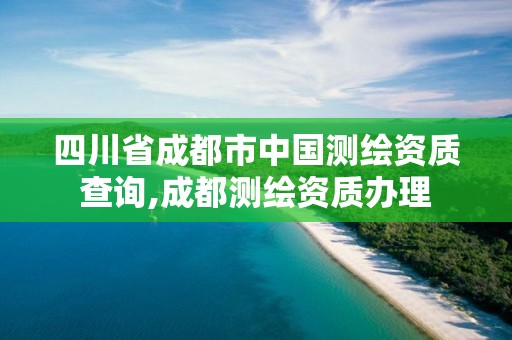 四川省成都市中国测绘资质查询,成都测绘资质办理