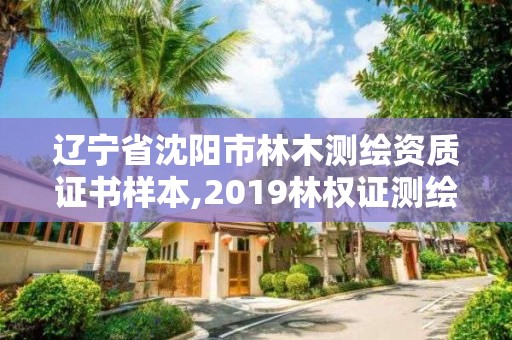 辽宁省沈阳市林木测绘资质证书样本,2019林权证测绘收费标准。