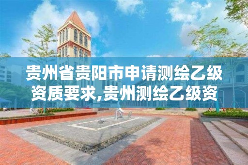 贵州省贵阳市申请测绘乙级资质要求,贵州测绘乙级资质单位