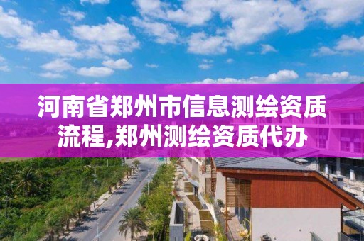 河南省郑州市信息测绘资质流程,郑州测绘资质代办