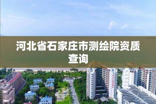 河北省石家庄市测绘院资质查询