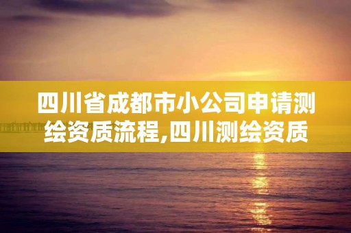 四川省成都市小公司申请测绘资质流程,四川测绘资质代办。