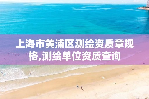 上海市黄浦区测绘资质章规格,测绘单位资质查询