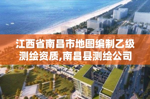 江西省南昌市地图编制乙级测绘资质,南昌县测绘公司