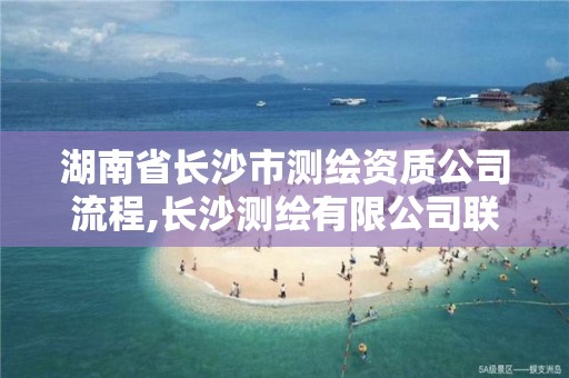 湖南省长沙市测绘资质公司流程,长沙测绘有限公司联系电话