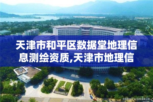 天津市和平区数据堂地理信息测绘资质,天津市地理信息测绘研究中心。