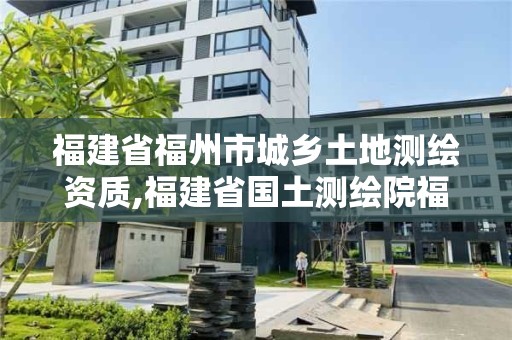 福建省福州市城乡土地测绘资质,福建省国土测绘院福州分院