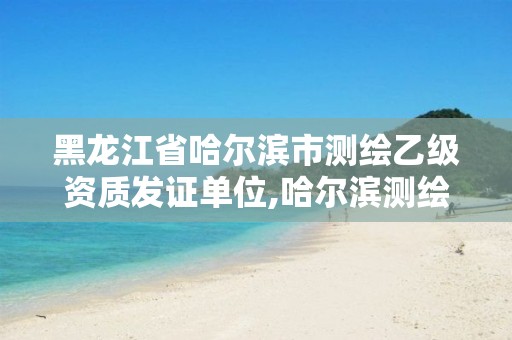 黑龙江省哈尔滨市测绘乙级资质发证单位,哈尔滨测绘招聘