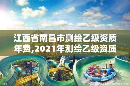 江西省南昌市测绘乙级资质年费,2021年测绘乙级资质