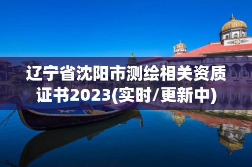 辽宁省沈阳市测绘相关资质证书2023(实时/更新中)