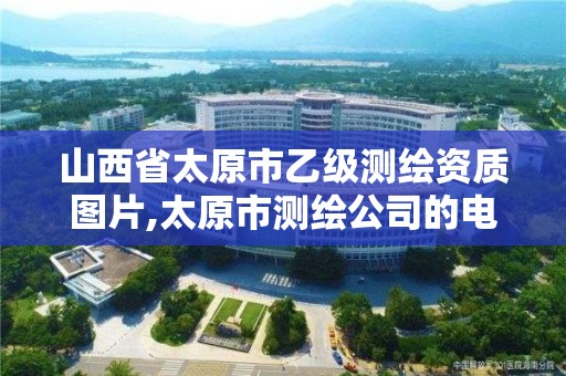 山西省太原市乙级测绘资质图片,太原市测绘公司的电话是多少