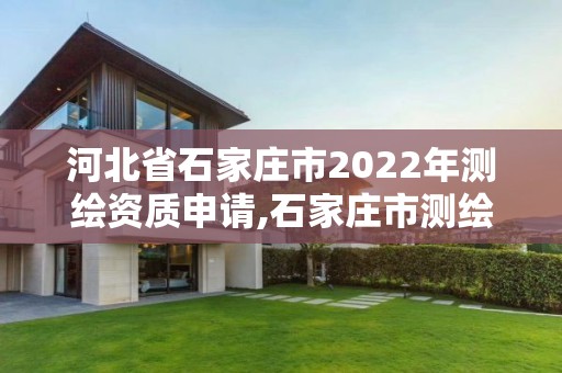 河北省石家庄市2022年测绘资质申请,石家庄市测绘公司招聘