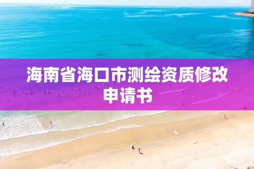 海南省海口市测绘资质修改申请书