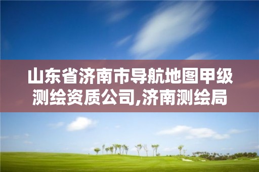 山东省济南市导航地图甲级测绘资质公司,济南测绘局地图