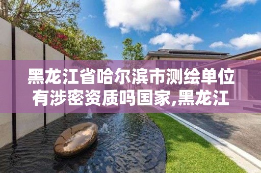 黑龙江省哈尔滨市测绘单位有涉密资质吗国家,黑龙江测绘公司乙级资质。