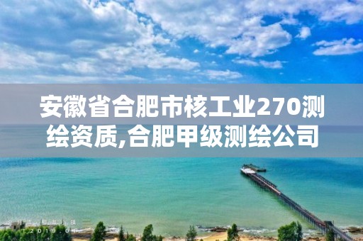 安徽省合肥市核工业270测绘资质,合肥甲级测绘公司排行。