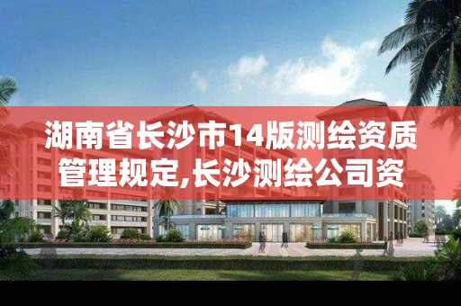 湖南省长沙市14版测绘资质管理规定,长沙测绘公司资质有哪家