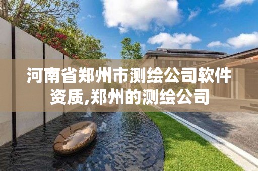 河南省郑州市测绘公司软件资质,郑州的测绘公司