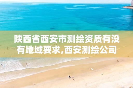 陕西省西安市测绘资质有没有地域要求,西安测绘公司资质