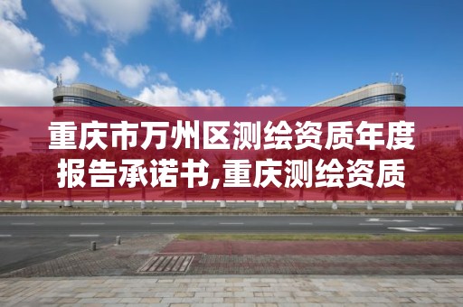 重庆市万州区测绘资质年度报告承诺书,重庆测绘资质乙级申报条件。