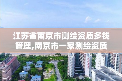 江苏省南京市测绘资质多钱管理,南京市一家测绘资质单位要使用