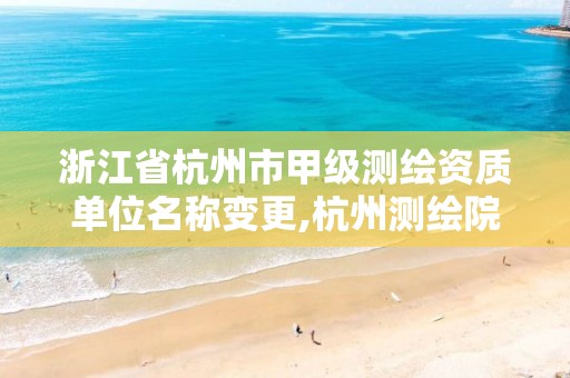 浙江省杭州市甲级测绘资质单位名称变更,杭州测绘院是什么单位。