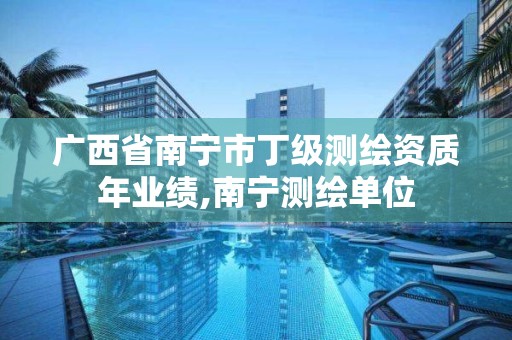 广西省南宁市丁级测绘资质年业绩,南宁测绘单位