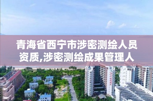 青海省西宁市涉密测绘人员资质,涉密测绘成果管理人员培训班考试题