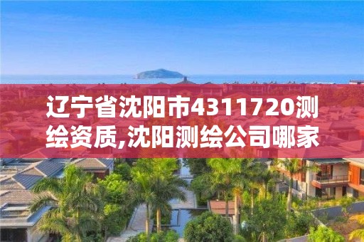 辽宁省沈阳市4311720测绘资质,沈阳测绘公司哪家强哪家好